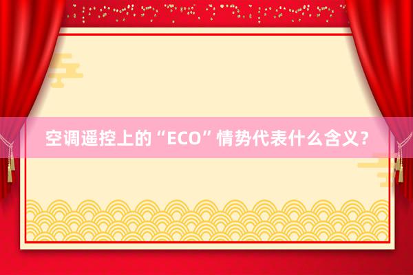 空调遥控上的“ECO”情势代表什么含义？